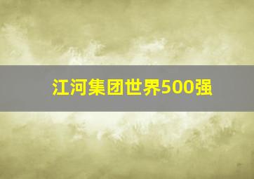 江河集团世界500强