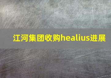 江河集团收购healius进展