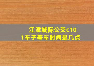 江津城际公交c101车子等车时间是几点