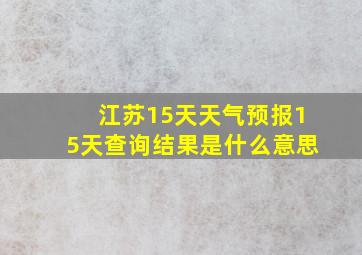 江苏15天天气预报15天查询结果是什么意思