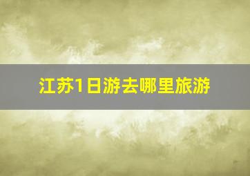 江苏1日游去哪里旅游