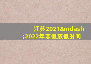 江苏2021—2022年寒假放假时间