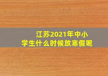 江苏2021年中小学生什么时候放寒假呢