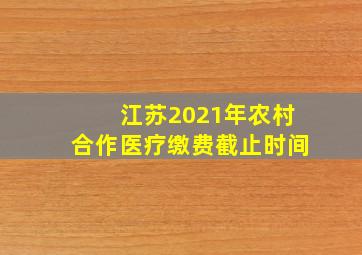 江苏2021年农村合作医疗缴费截止时间