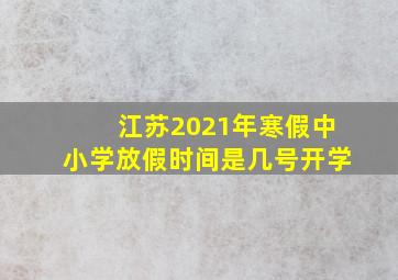 江苏2021年寒假中小学放假时间是几号开学