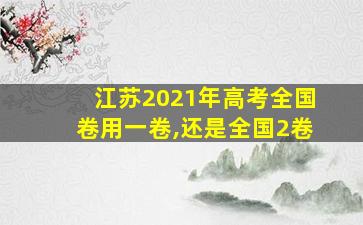 江苏2021年高考全国卷用一卷,还是全国2卷