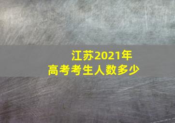 江苏2021年高考考生人数多少