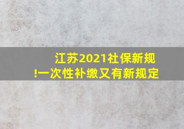 江苏2021社保新规!一次性补缴又有新规定