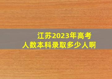 江苏2023年高考人数本科录取多少人啊