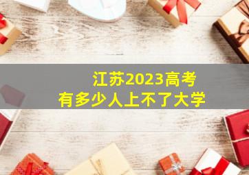 江苏2023高考有多少人上不了大学