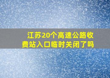 江苏20个高速公路收费站入口临时关闭了吗