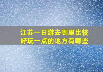 江苏一日游去哪里比较好玩一点的地方有哪些