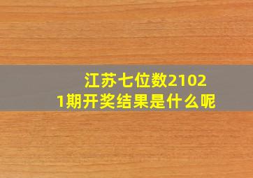 江苏七位数21021期开奖结果是什么呢