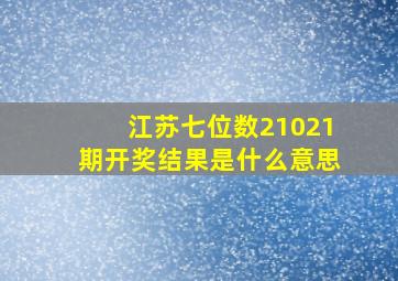 江苏七位数21021期开奖结果是什么意思