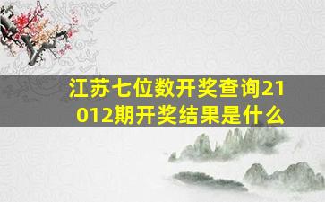 江苏七位数开奖查询21012期开奖结果是什么