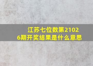 江苏七位数第21026期开奖结果是什么意思