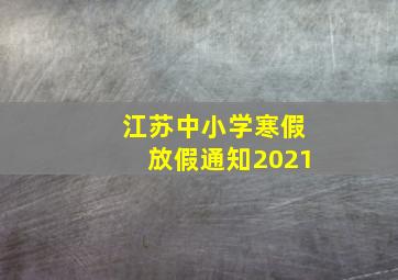 江苏中小学寒假放假通知2021