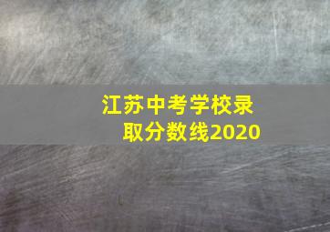 江苏中考学校录取分数线2020