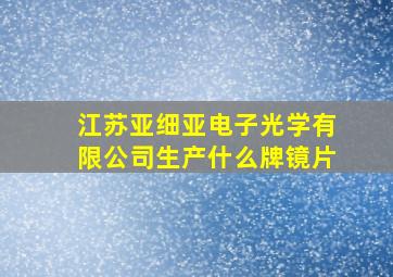 江苏亚细亚电子光学有限公司生产什么牌镜片