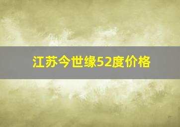 江苏今世缘52度价格