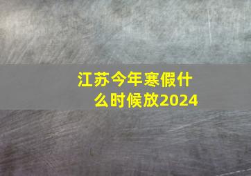 江苏今年寒假什么时候放2024