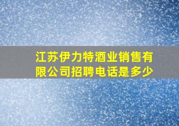 江苏伊力特酒业销售有限公司招聘电话是多少