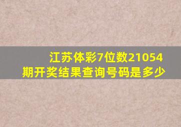 江苏体彩7位数21054期开奖结果查询号码是多少