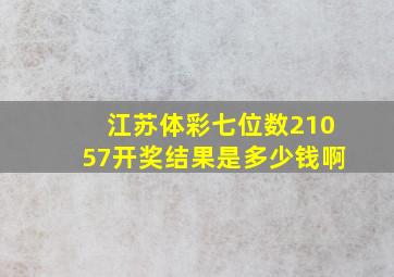 江苏体彩七位数21057开奖结果是多少钱啊