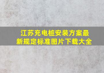 江苏充电桩安装方案最新规定标准图片下载大全