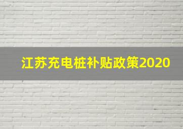 江苏充电桩补贴政策2020