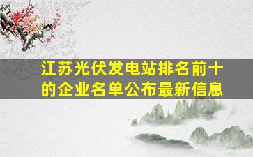 江苏光伏发电站排名前十的企业名单公布最新信息