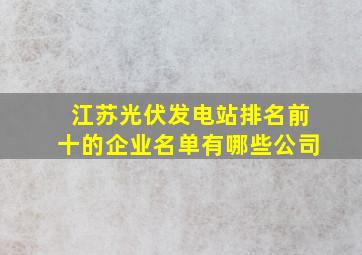 江苏光伏发电站排名前十的企业名单有哪些公司