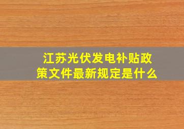 江苏光伏发电补贴政策文件最新规定是什么