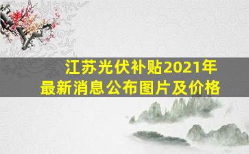 江苏光伏补贴2021年最新消息公布图片及价格