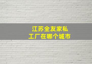 江苏全友家私工厂在哪个城市