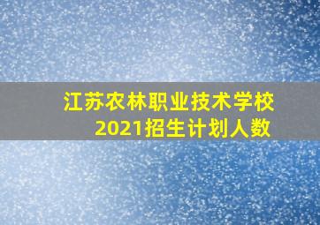 江苏农林职业技术学校2021招生计划人数