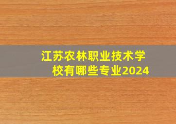 江苏农林职业技术学校有哪些专业2024