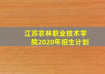 江苏农林职业技术学院2020年招生计划