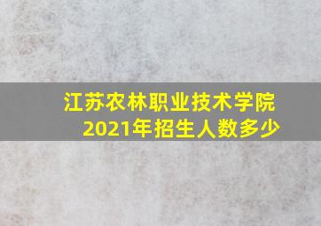 江苏农林职业技术学院2021年招生人数多少