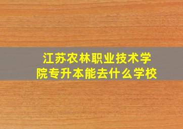 江苏农林职业技术学院专升本能去什么学校