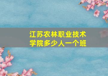 江苏农林职业技术学院多少人一个班