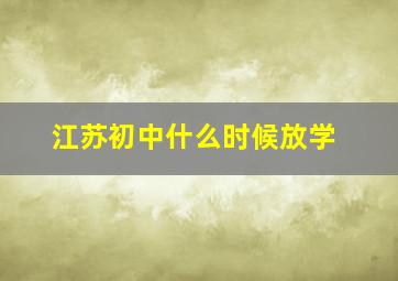 江苏初中什么时候放学