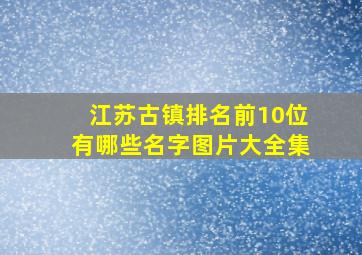 江苏古镇排名前10位有哪些名字图片大全集