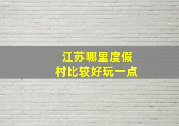 江苏哪里度假村比较好玩一点