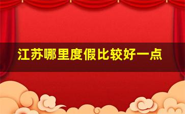 江苏哪里度假比较好一点