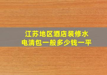 江苏地区酒店装修水电清包一般多少钱一平