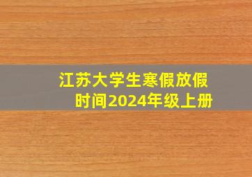 江苏大学生寒假放假时间2024年级上册