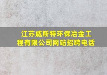 江苏威斯特环保冶金工程有限公司网站招聘电话