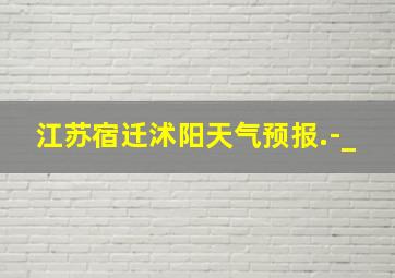 江苏宿迁沭阳天气预报.-_