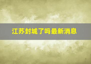 江苏封城了吗最新消息